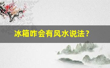 冰箱咋会有风水说法？今天给你讲讲，冰箱摆放的风水禁忌有哪些？