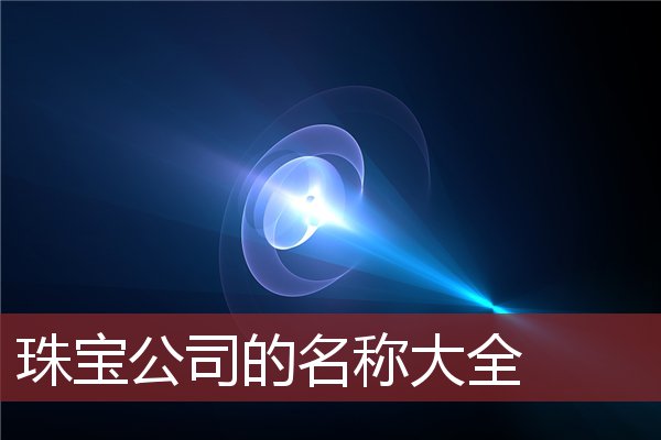 珠宝公司起名方法以及大气好听的珠宝名字大全