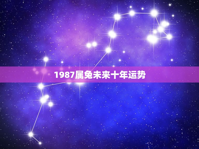 1987属兔未来十年运势，1987年属兔今天财运  第1张