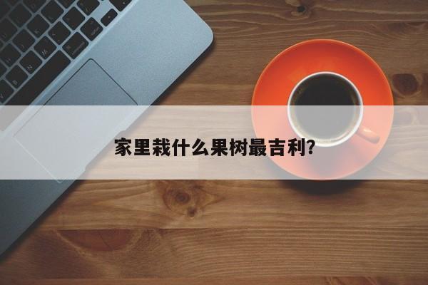 家里栽什么果树最吉利？  第1张