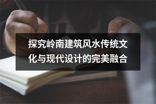 探究岭南建筑风水传统文化与现代设计的完美融合